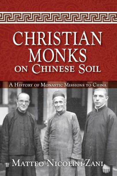 Christian Monks on Chinese Soil: A History of Monastic Missions to China by Matteo Nicolini-Zani 9780814646991