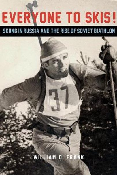 Everyone to Skis!: Skiing in Russia and the Rise of Soviet Biathlon by William D. Frank 9780875804767