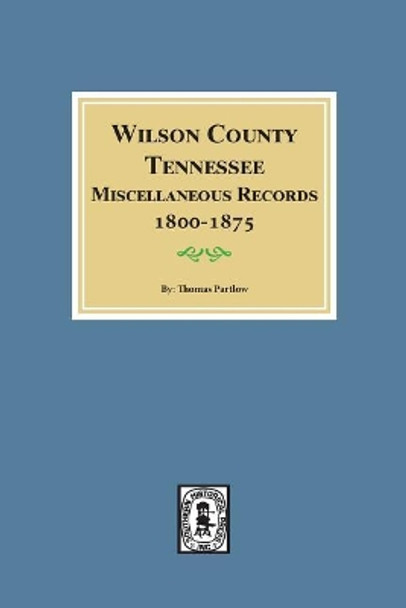 Wilson County, Tennessee Miscellaneous Records, 1800-1875. by Thomas Partlow 9780893082833