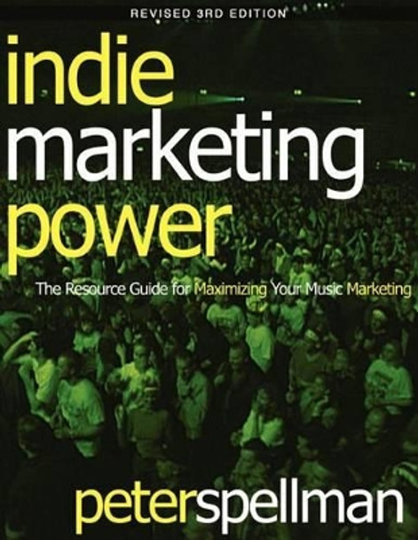 Indie Marketing Power: The Resource Guide for Maximizing Your Music Marketing, 3rd Ed. by Peter W Spellman 9780974268484