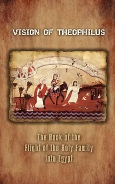 Vision of Theophilus: The Book of the Flight of the Holy Family into Egypt by A. Mingana 9780980517194