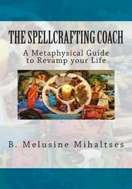 The Spellcrafting Coach: A Metaphysical Guide to Revamp Your Life by B Melusine Mihaltses 9780985138400