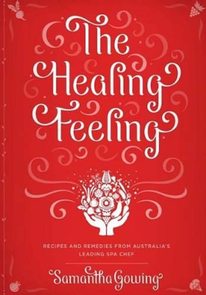 The Healing Feeling: Recipes and Remedies from Australia's Leading Spa Chef by Samantha Gowing 9780987506931