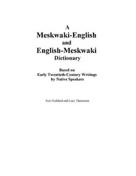 A Meskwaki-English and English-Meskwaki Dictionary Based on Early Twentieth-Century Writings by Native Speakers by Ives Goddard 9780990334408