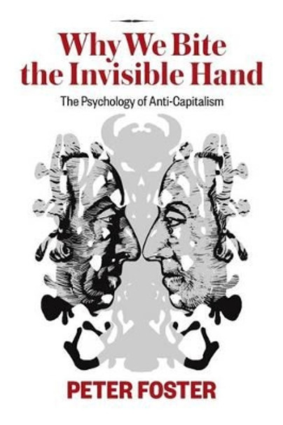 Why We Bite the Invisible Hand: The Psychology of Anti-Capitalism by Peter Foster 9780992127602