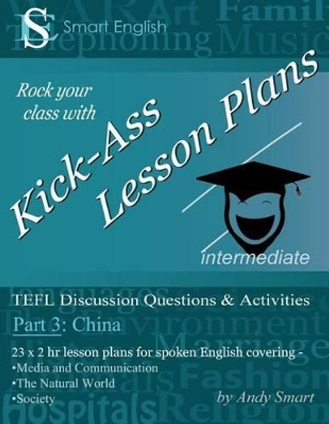 Kick-Ass Lesson Plans TEFL Discussion Questions & Activities - China: Teacher's Book: Part 3 by Andrew Alan Smart 9780992691271