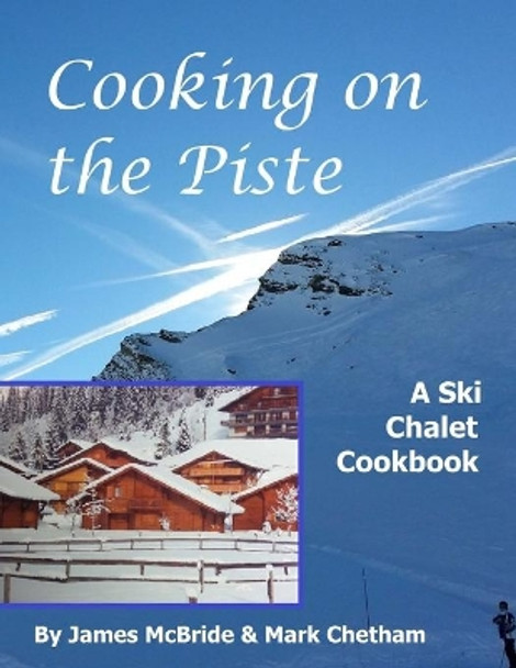 Cooking on the Piste: A Ski Chalet Cookbook by Mark Chetham 9780993136818