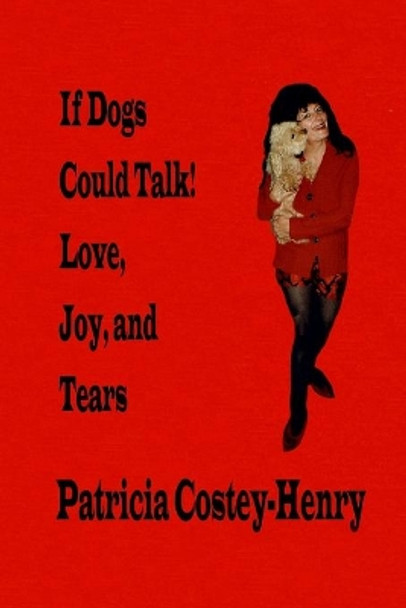 If Dogs Could Talk! Love, Joy, and Tears by Patricia Greta Costey-Henry 9780995215009