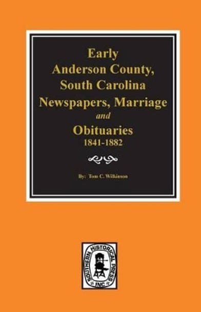 Early Anderson County, South Carolina, Newspapers, Marriage & Obituaries, 1841-1882. by Tom C Wilkinson 9780893081034