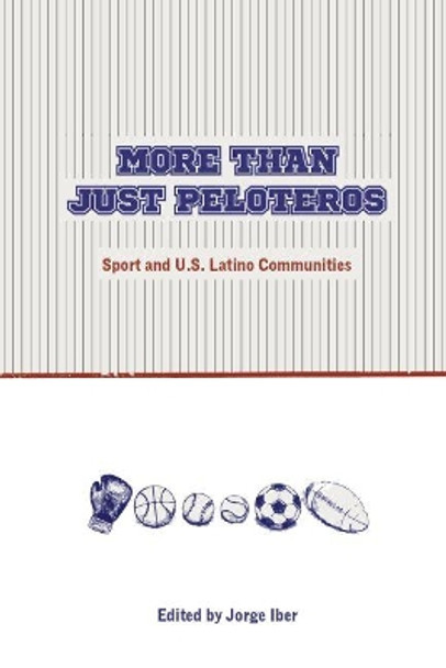 More Than Just Peloteros: Sport and U.S. Latino Communities by Jorge Iber 9780896729087