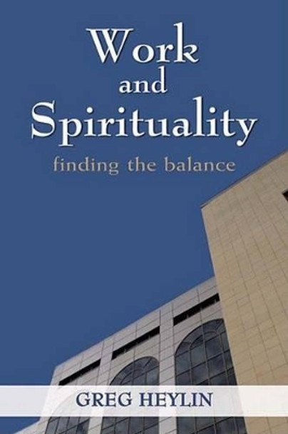 Work and Spirituality: Finding the Balance by Greg Heylin 9781847300669