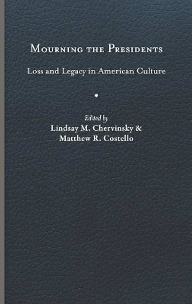 Mourning the Presidents: Loss and Legacy in American Culture  by Lindsay M. Chervinsky 9780813949284
