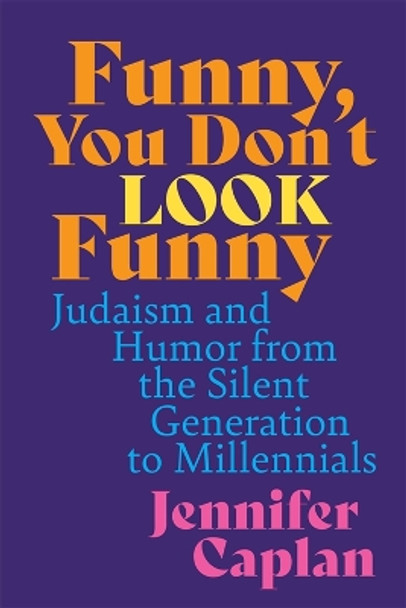 Funny, You Don't Look Funny: Judaism and Humor from the Silent Generation to Millennials by Jennifer Caplan 9780814347300