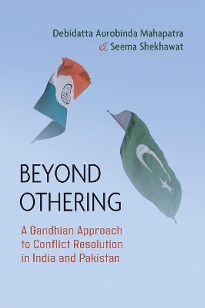 Beyond Othering: A Gandhian Approach to Conflict Resolution in India and Pakistan by Debidatta Aurobinda Mahapatra 9780815638179