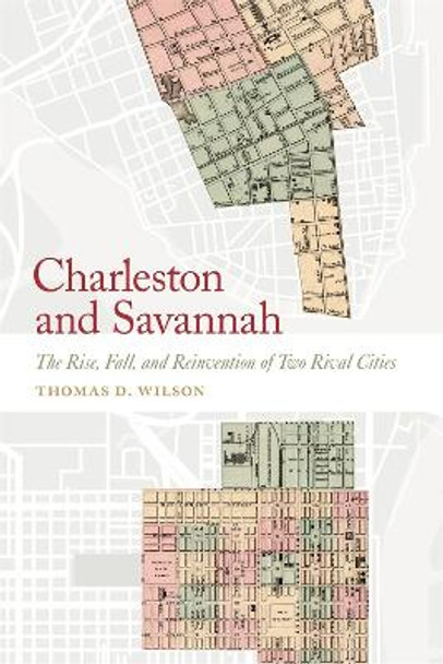 Charleston and Savannah: The Rise, Fall, and Reinvention of Two Rival Cities by Thomas D. Wilson 9780820363219