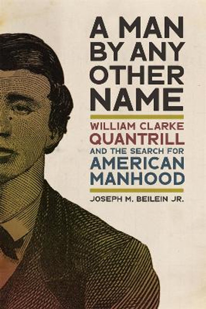 A Man by Any Other Name: William Clarke Quantrill and the Search for American Manhood by Joseph M. Beilein Jr. 9780820364513