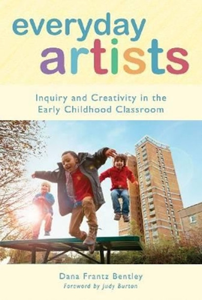 Everyday Artists: Inquiry and Creativity in the Early Childhood Classroom by Dana Frantz Bentley 9780807754412