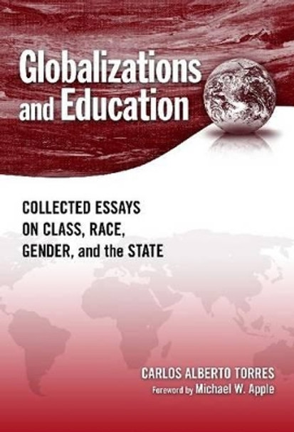 Globalizations and Education: Collected Essays on Class, Race, Gender, and the State by Carlos Alberto Torres 9780807749371