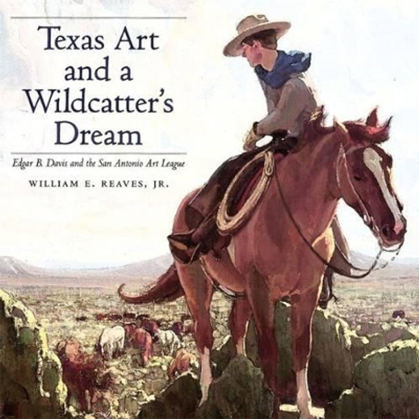 Texas Art and a Wildcatter's Dream: Edgar B. Davis and the San Antonio Art League by William Reaves 9780890968208