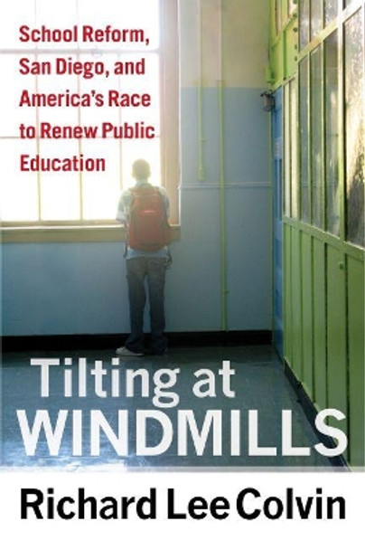 Tilting at Windmills: School Reform, San Diego, and America's Race to Renew Publis Education by Richard Lee Colvin 9781612505640