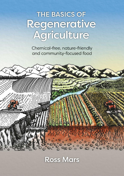 The Basics of Regenerative Agriculture: Chemical-free, nature-friendly and community-focused food by Ross Mars 9781856232739