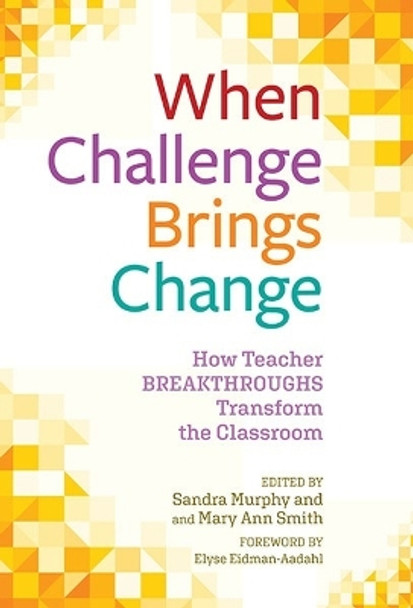 When Challenge Brings Change: How Teacher Breakthroughs Transform the Classroom by Sandra Murphy 9780807769102