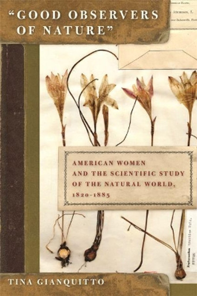 Good Observers of Nature: American Women and the Scientific Study of the Natural World, 1820-1885 by Tina Gianquitto 9780820329185