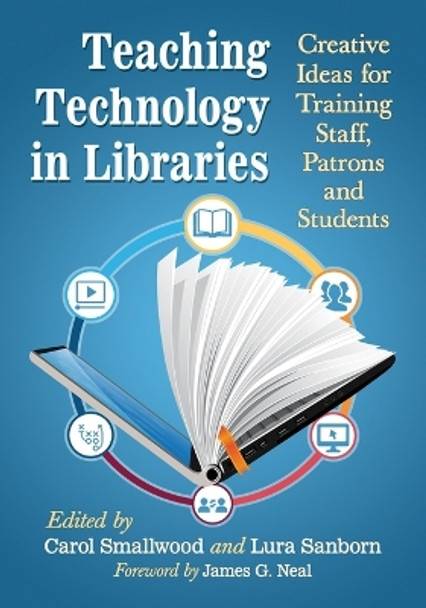 Teaching Technology in Libraries: Creative Ideas for Training Staff, Patrons and Students by Carol Smallwood 9781476664743