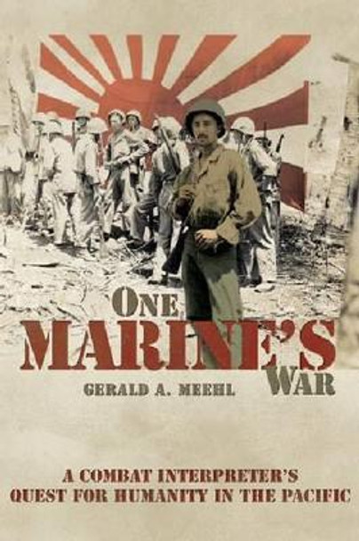 One Marine's War: A Combat Interpreter's Quest for Mercy in the Pacific by Gerald A. Meehl 9781612510927