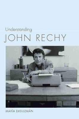 Understanding John Rechy by Maria DeGuzman 9781643360065