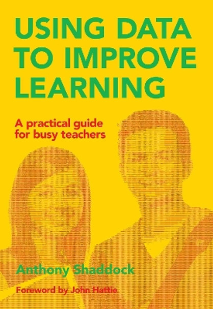 Using Data to Improve Learning: A practical guide for busy teachers by Anthony Shaddock 9781742861678
