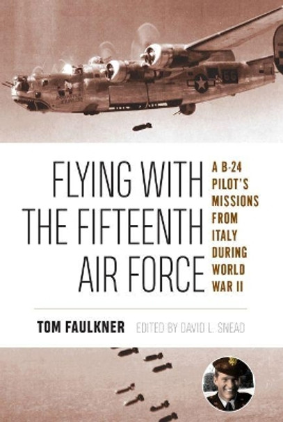 Flying with the Fifteenth Air Force: A B-24 Pilot's Missions from Italy during World War II by Tom Faulkner 9781574417319