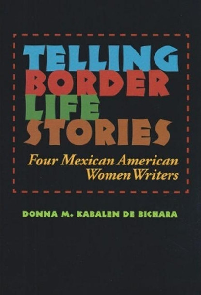 Telling Border Life Stories: Four Mexican American Women Writers by Donna M Kabalen de Bichara 9781623498191