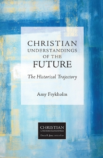 Christian Understandings of the Future: The Historical Trajectory by Amy Johnson Frykholm 9781451484571