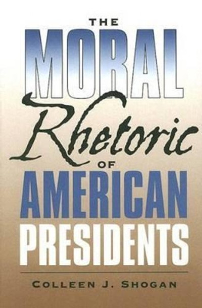 The Moral Rhetoric of American Presidents by Colleen J. Shogan 9781585445226