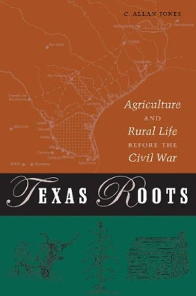 Texas Roots: Agriculture and Rural Life Before the Civil War by C. Allan Jones 9781585444182