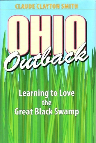Ohio Outback: Learning to Love the Great Black Swamp by Claude Clayton Smith 9781606350546