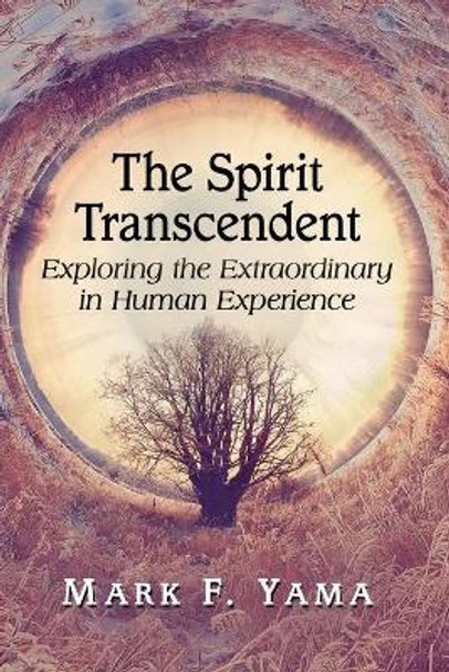 The Spirit Transcendent: Exploring the Extraordinary in Human Experience by Mark F. Yama 9781476680507