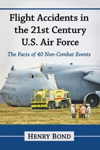 Flight Accidents in the 21st Century U.S. Air Force: The Facts of 40 Non-Combat Events by Henry Bond 9781476674025