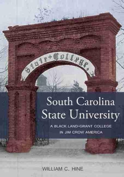 South Carolina State University: A Black Land-Grant College in Jim Crow America by William C. Hine 9781611178517