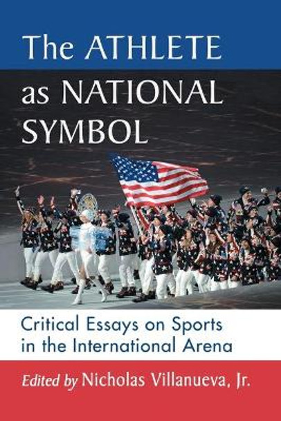 The Athlete as National Symbol: Critical Essays on Sports in the International Arena by Nicholas Villanueva Jr 9781476671178 The Athlete as National Symbol: Critical Essays on Sports in the International Arena by Nicholas Villanueva Jr 9781476671178