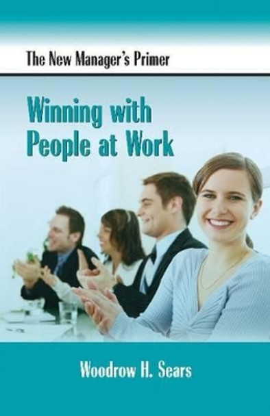 The New Manager's Primer: Winning with People at Work by Woodrow H. Sears 9781599961323