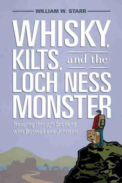 Whisky, Kilts and the Loch Ness Monster: Traveling through Scotland with Boswell and Johnson by William W. Starr 9781570039485
