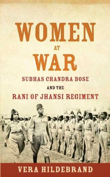 Women at War: Subhas Chandra Bose and the Rani of Jhansi Regiment by Vera Hildebrand 9781682473153