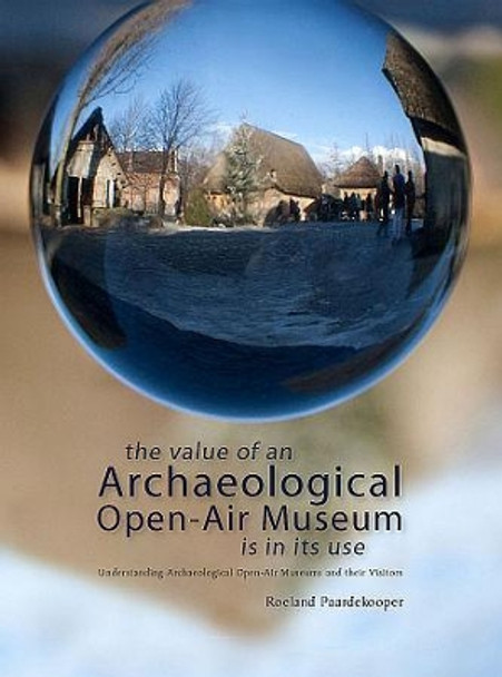 The Value of an Archaeological Open-Air Museum is in its Use by Roeland Paardekooper 9789088901034