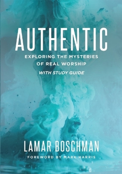 Authentic: Exploring the Mysteries of Real Worship with Study Guide by Lamar Boschman 9781945529351