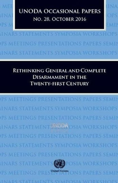 UNODA Occasional Papers Number 28, October 2016: Rethinking General and Complete Disarmament in the Twenty-first Century by United Nations Office of Disarmament Affairs 9789211423143