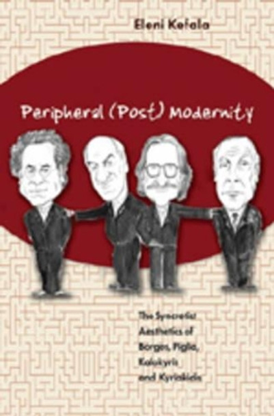 Peripheral (Post) Modernity: The Syncretist Aesthetics of Borges, Piglia, Kalokyris and Kyriakidis by Eleni Kefala 9780820486390