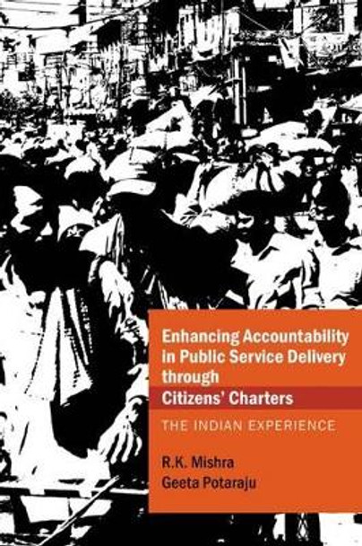 Enhancing Accountability in Public Service Delivery through Citizens' Charters: The Indian Experience by R. K. Mishra 9789332703094