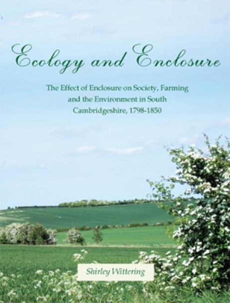 Ecology and Enclosure: The Effect of Enclosure on Society, Farming and the Environment in South Cambridgeshire, 1798-1850 by Shirley Wittering 9781905119448